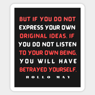 Copy of Rollo May quote:  But if you do not express your own original ideas, if you do not listen to your own being, Sticker